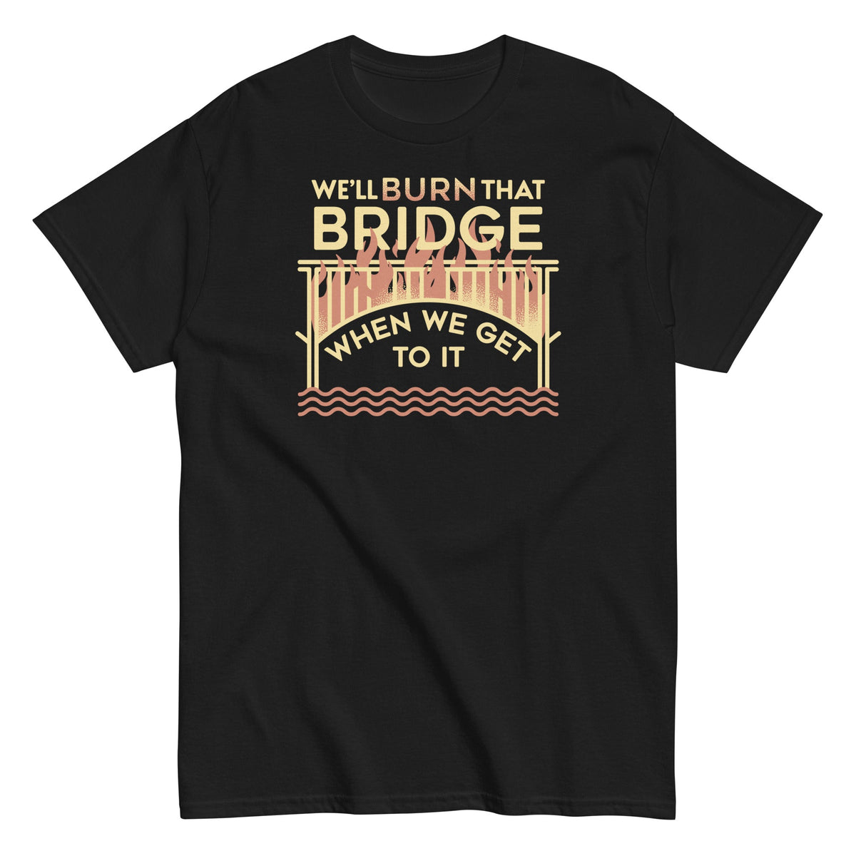 We'll Burn That Bridge When We Get To It Men's Classic Tee