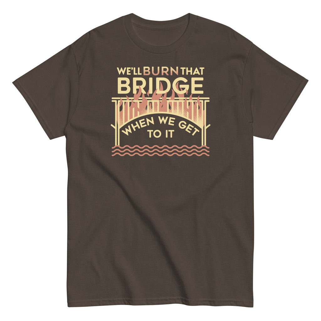 We'll Burn That Bridge When We Get To It Men's Classic Tee