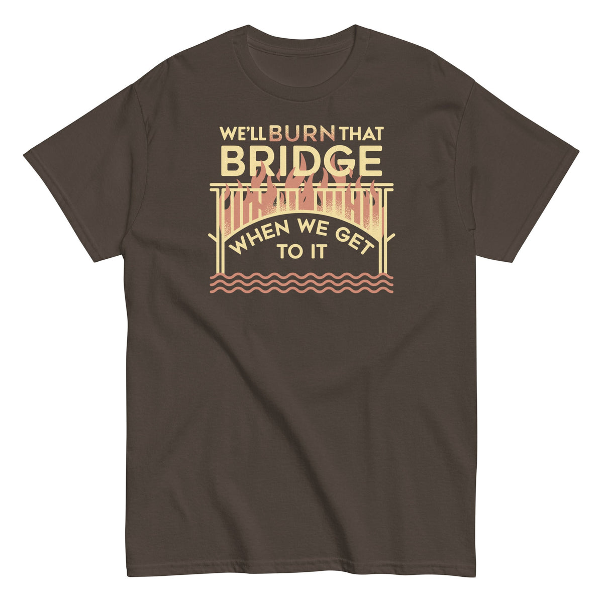 We'll Burn That Bridge When We Get To It Men's Classic Tee