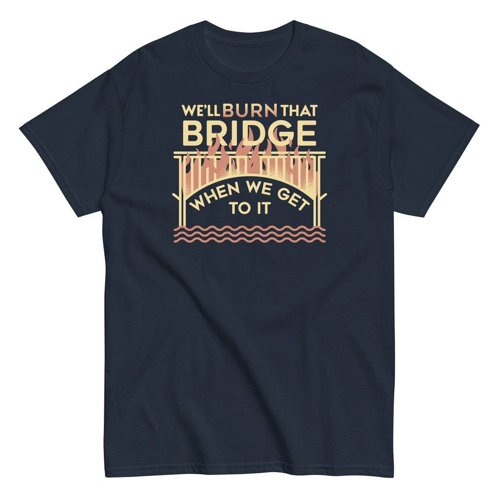 We'll Burn That Bridge When We Get To It Men's Classic Tee