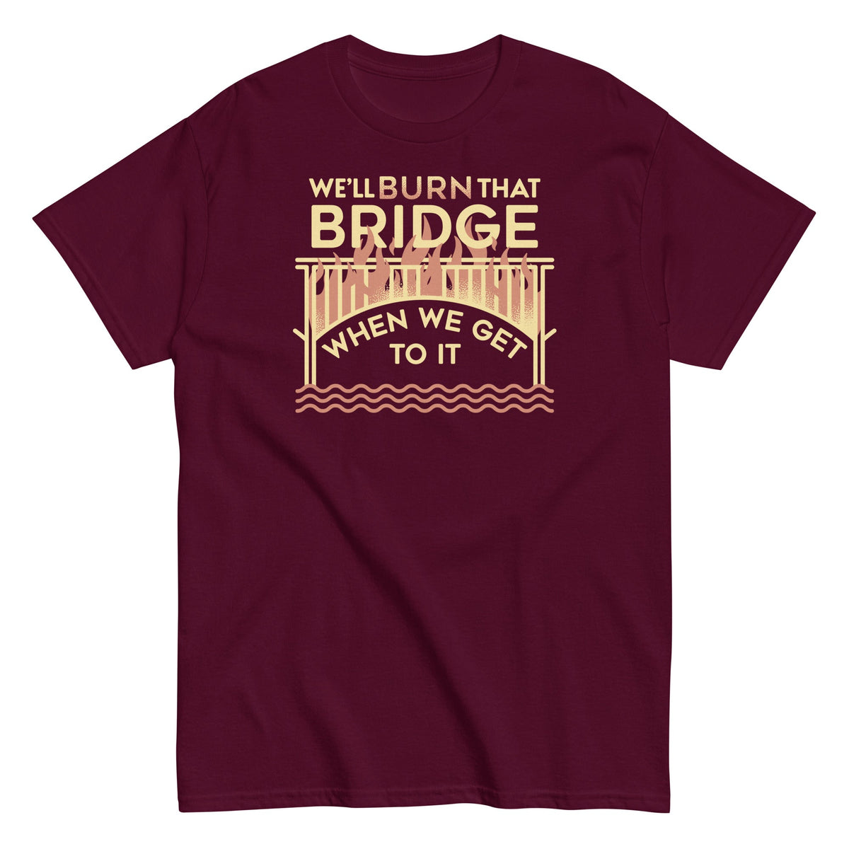 We'll Burn That Bridge When We Get To It Men's Classic Tee